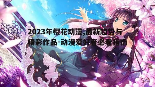 二、2023年樱花动漫精彩作品推荐
