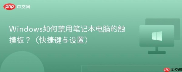 Windows如何禁用笔记本电脑的触摸板？（快捷键与设置）