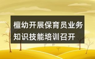 檀幼开展保育员业务知识技能培训、召开膳食管理会议