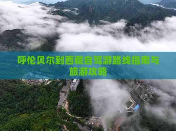 呼伦贝尔到西藏自驾游路线指南与旅游攻略