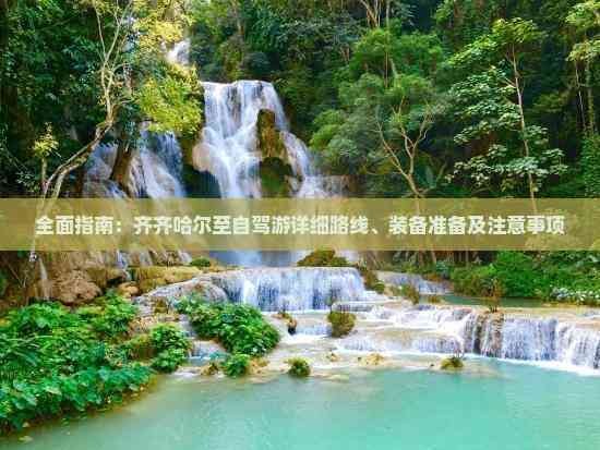 全面指南：齐齐哈尔至自驾游详细路线、装备准备及注意事项