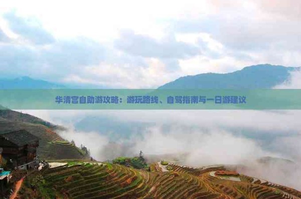 华清宫自助游攻略：游玩路线、自驾指南与一日游建议