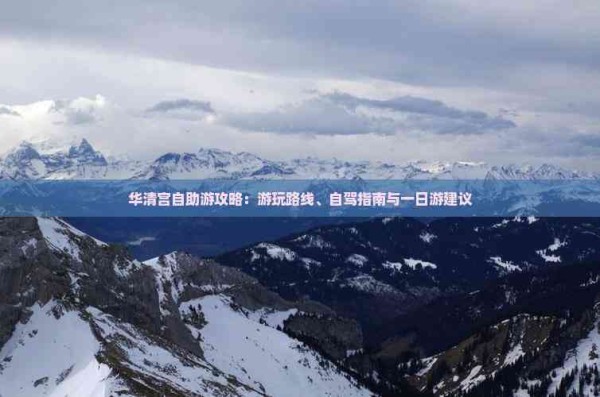 华清宫自助游攻略：游玩路线、自驾指南与一日游建议