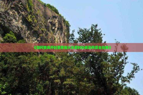 《如何查询开封至恩施火车票时刻表及购票全指南》