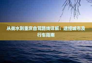 从衡水到重庆自驾路线详解：途经城市及行车指南