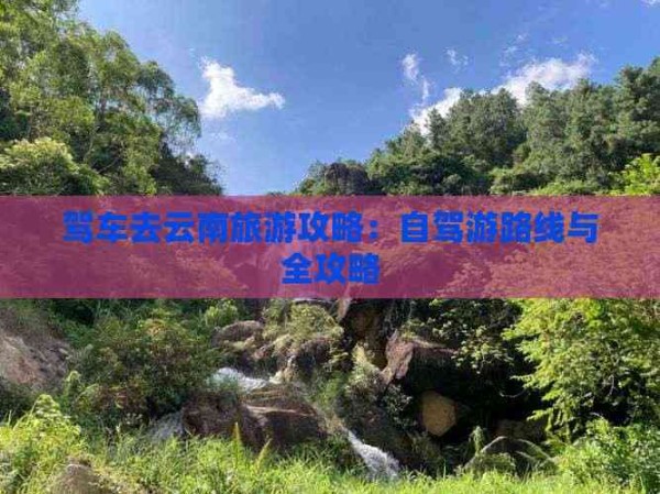 驾车去云南旅游攻略：自驾游路线与全攻略