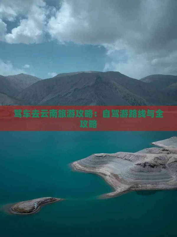 驾车去云南旅游攻略：自驾游路线与全攻略