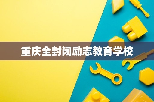重庆全封闭励志教育学校