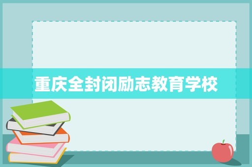 重庆全封闭励志教育学校