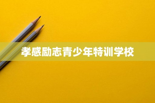 孝感励志青少年特训学校
