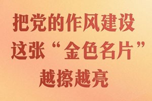 把党的作风建设这张“金色名片”越擦越亮