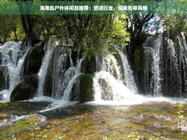 海南岛户外休闲鞋推荐:舒适行走,探索热带风情