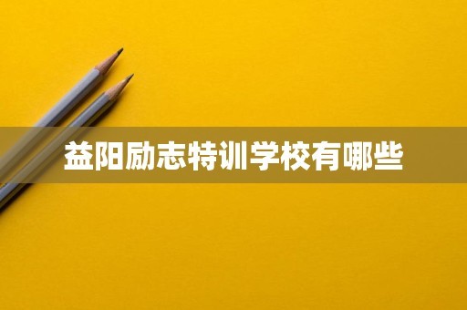 益阳励志特训学校有哪些