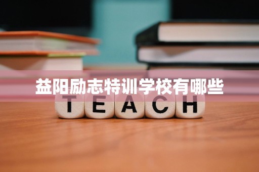 益阳励志特训学校有哪些