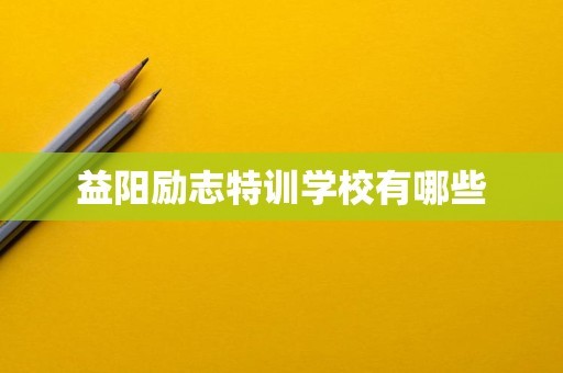 益阳励志特训学校有哪些