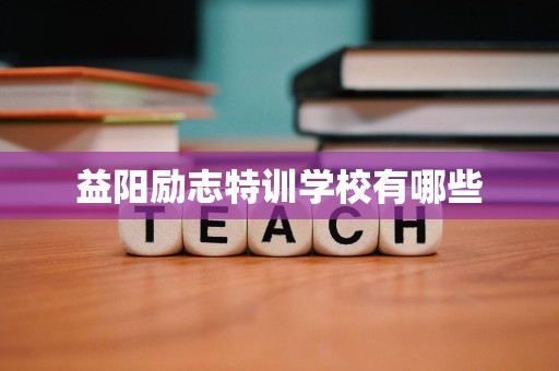 益阳励志特训学校有哪些