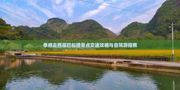 孝感去西藏巴松措景点交通攻略与自驾游指南