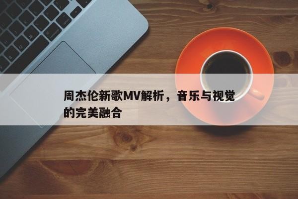 周杰伦新歌MV解析,音乐与视觉的完美融合