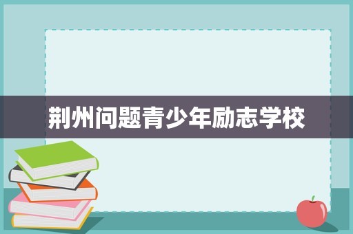 荆州问题青少年励志学校