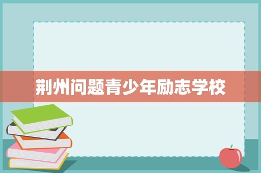荆州问题青少年励志学校