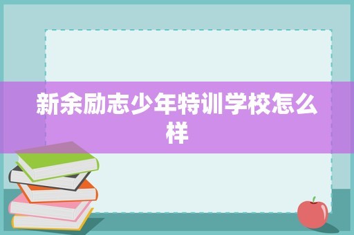 新余励志少年特训学校怎么样