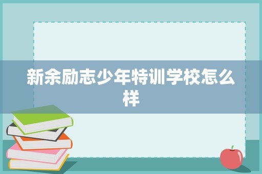 新余励志少年特训学校怎么样