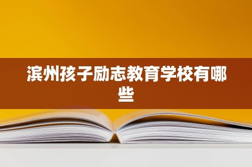 滨州孩子励志教育学校有哪些