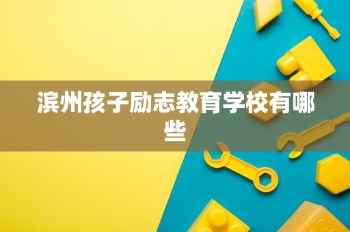 滨州孩子励志教育学校有哪些