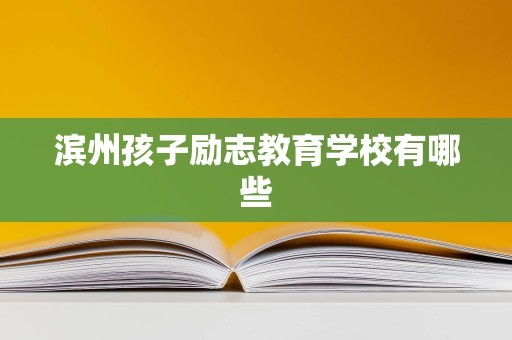 滨州孩子励志教育学校有哪些