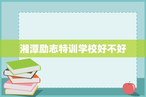 湘潭励志特训学校好不好