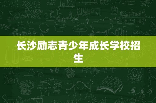 长沙励志青少年成长学校招生