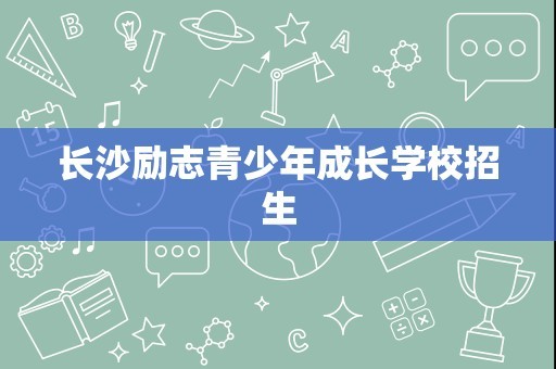 长沙励志青少年成长学校招生