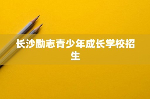 长沙励志青少年成长学校招生