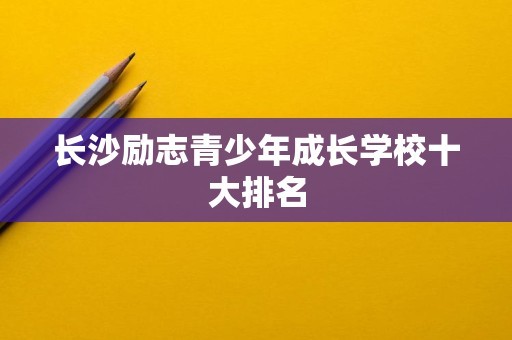 长沙励志青少年成长学校十大排名