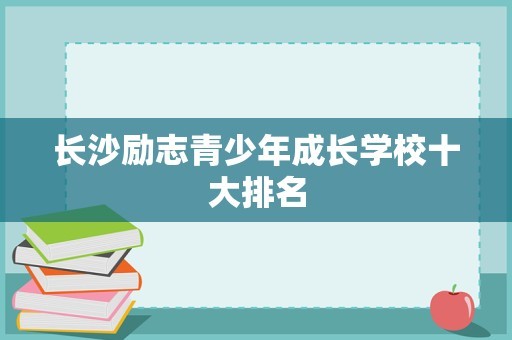 长沙励志青少年成长学校十大排名