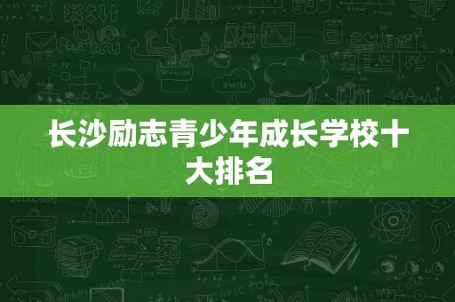 长沙励志青少年成长学校十大排名