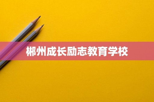 郴州成长励志教育学校
