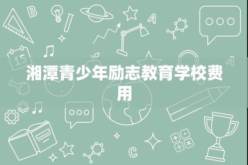 湘潭青少年励志教育学校费用