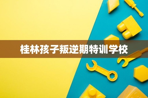 桂林孩子叛逆期特训学校