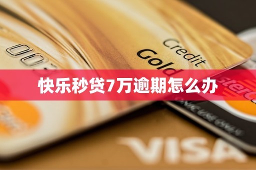 快乐秒贷7万逾期怎么办