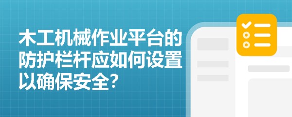 木工机械作业平台的防护栏杆应如何设置以确保安全？