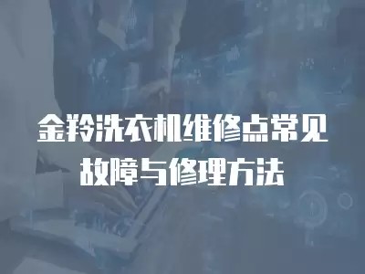 金羚洗衣机维修点常见故障与修理方法