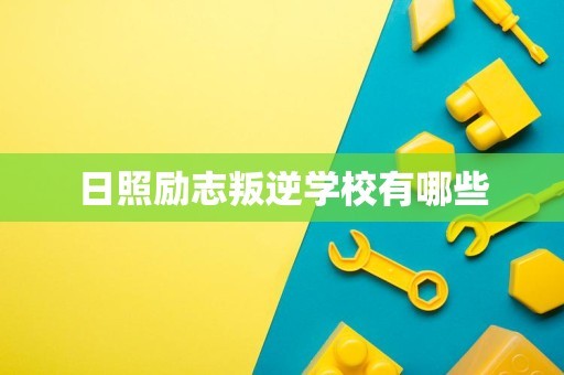 日照励志叛逆学校有哪些