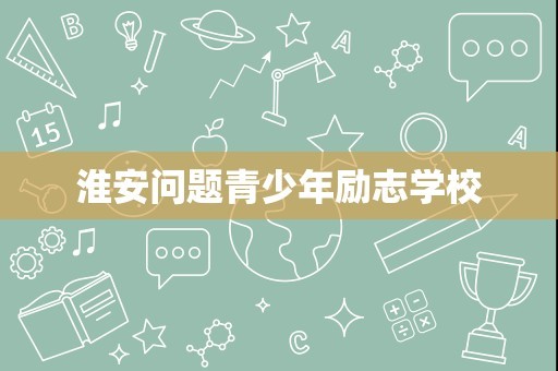 淮安问题青少年励志学校