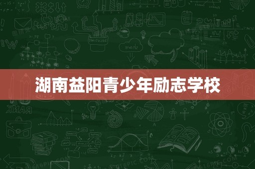 湖南益阳青少年励志学校