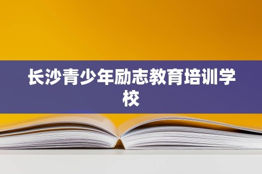 长沙青少年励志教育培训学校