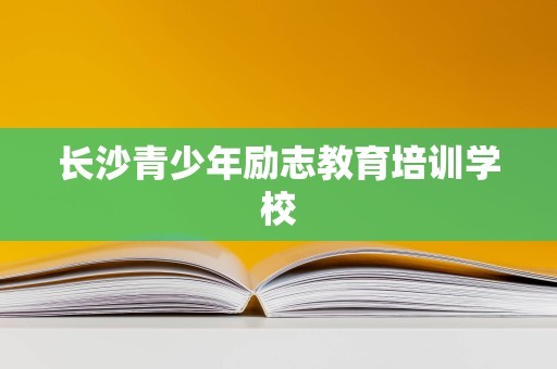 长沙青少年励志教育培训学校