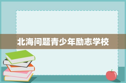 北海问题青少年励志学校