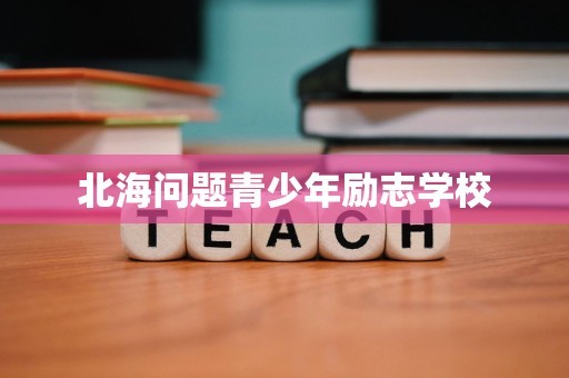 北海问题青少年励志学校