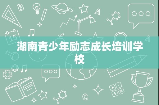 湖南青少年励志成长培训学校